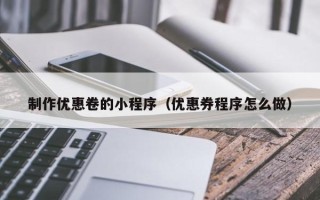 漯河制作优惠卷的小程序（优惠券程序怎么做）