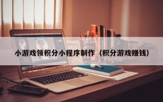 漯河小游戏领积分小程序制作（积分游戏赚钱）