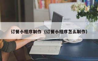 漯河订餐小程序制作（订餐小程序怎么制作）