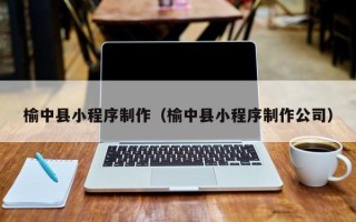 漯河榆中县小程序制作（榆中县小程序制作公司）