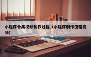 漯河小程序合集视频制作过程（小程序制作流程视频）
