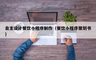 漯河自主设计餐饮小程序制作（餐饮小程序策划书）