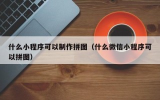 漯河什么小程序可以制作拼图（什么微信小程序可以拼图）