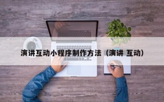 漯河演讲互动小程序制作方法（演讲 互动）