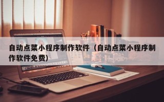 漯河自动点菜小程序制作软件（自动点菜小程序制作软件免费）